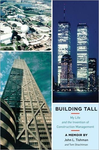 Building Tall My Life and the Invention of Construction Management A Memoir By John L. Tishman and Tom Shachtman